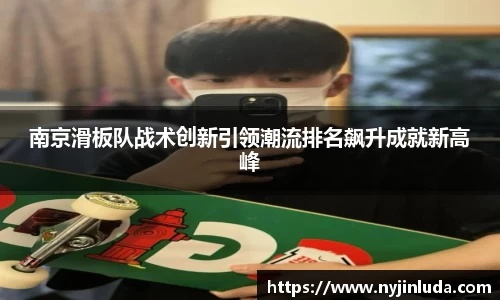 南京滑板队战术创新引领潮流排名飙升成就新高峰