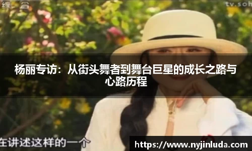 杨丽专访：从街头舞者到舞台巨星的成长之路与心路历程