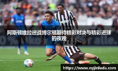 阿斯顿维拉迎战博尔顿期待精彩对决与精彩进球的夜晚